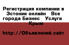 Регистрация компании в Эстонии онлайн - Все города Бизнес » Услуги   . Крым